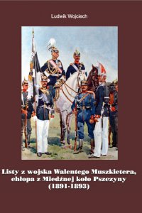 PEH II Listy z wojska Walentego Muszkietera chłopa z Miedźnej koło Pszczyny L Wojciech PEH II Listy z wojska Walentego Muszkietera chłopa z Miedźnej koło Pszczyny L Wojciech